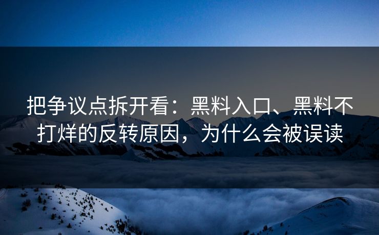 把争议点拆开看：黑料入口、黑料不打烊的反转原因，为什么会被误读