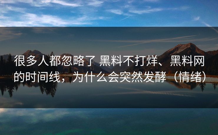 很多人都忽略了 黑料不打烊、黑料网的时间线，为什么会突然发酵（情绪）