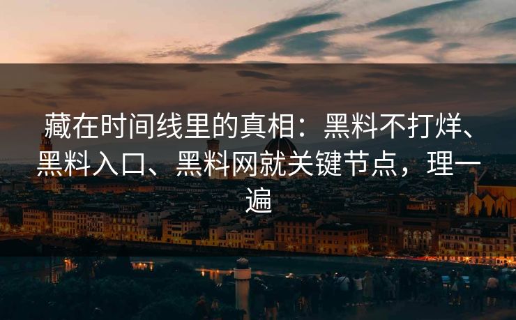 藏在时间线里的真相：黑料不打烊、黑料入口、黑料网就关键节点，理一遍