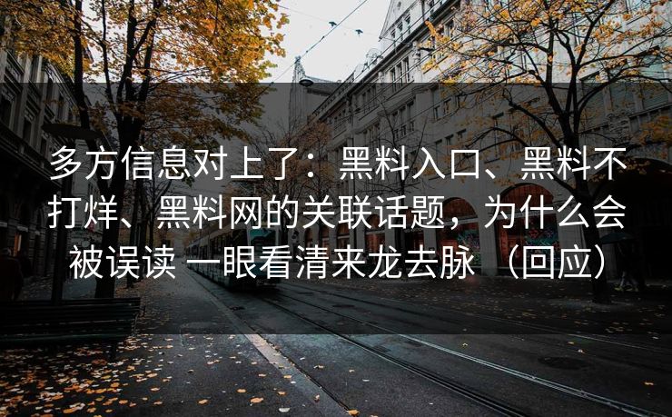 多方信息对上了：黑料入口、黑料不打烊、黑料网的关联话题，为什么会被误读 一眼看清来龙去脉 （回应）