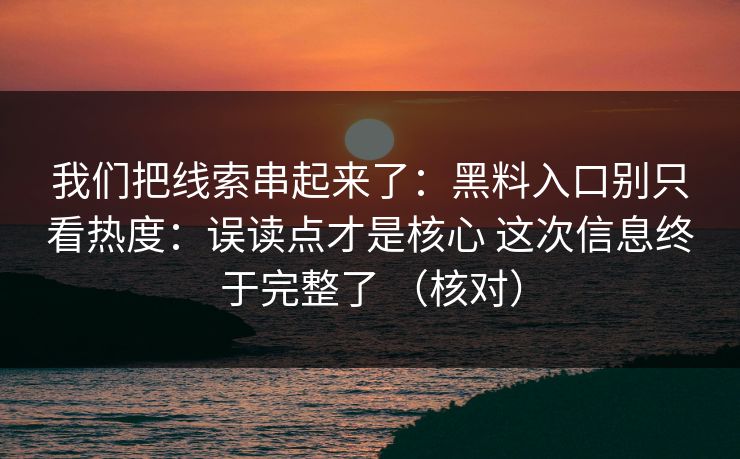 我们把线索串起来了：黑料入口别只看热度：误读点才是核心 这次信息终于完整了 （核对）