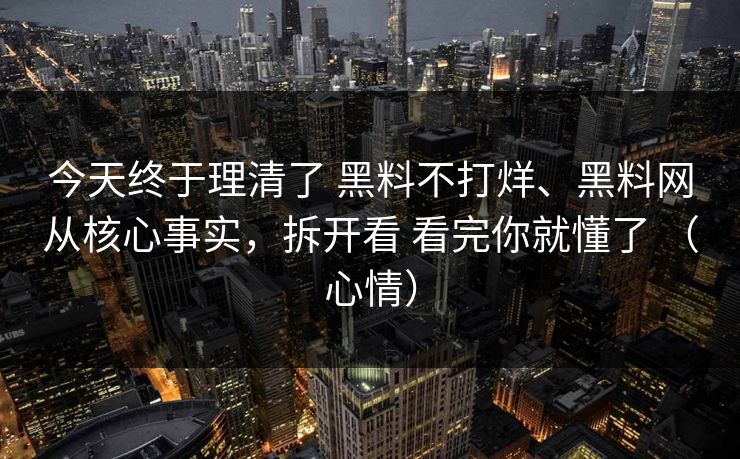 今天终于理清了 黑料不打烊、黑料网从核心事实，拆开看 看完你就懂了 （心情）