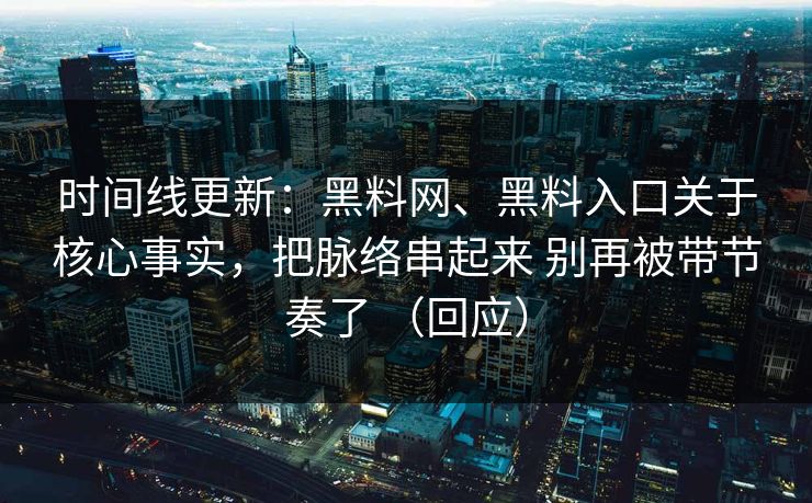 时间线更新：黑料网、黑料入口关于核心事实，把脉络串起来 别再被带节奏了 （回应）