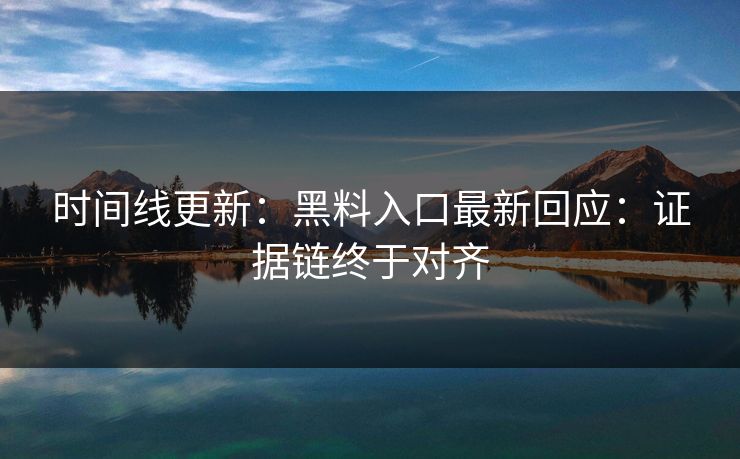 时间线更新：黑料入口最新回应：证据链终于对齐