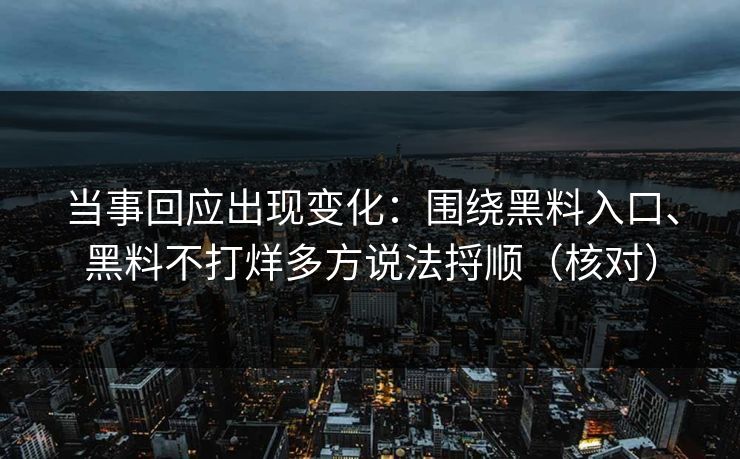 当事回应出现变化：围绕黑料入口、黑料不打烊多方说法捋顺（核对）