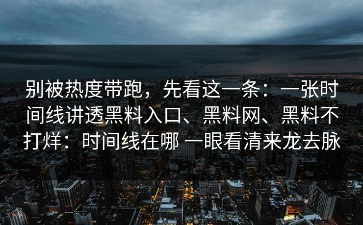 别被热度带跑，先看这一条：一张时间线讲透黑料入口、黑料网、黑料不打烊：时间线在哪 一眼看清来龙去脉