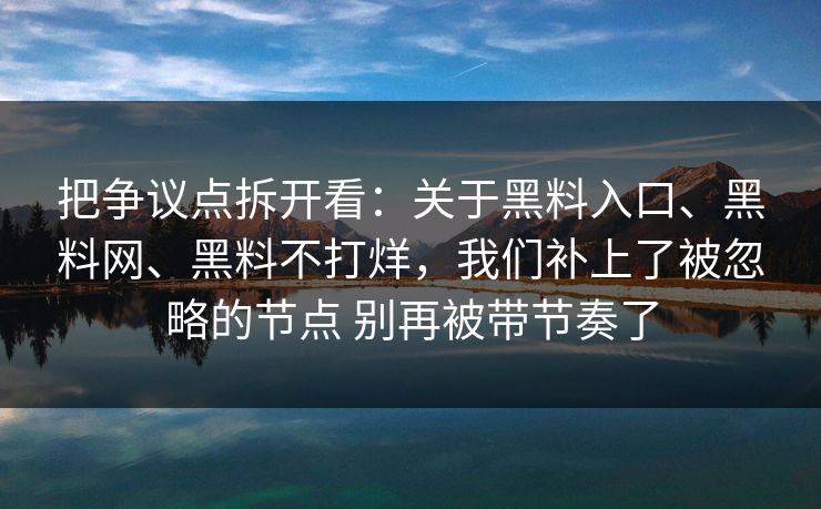 把争议点拆开看：关于黑料入口、黑料网、黑料不打烊，我们补上了被忽略的节点 别再被带节奏了