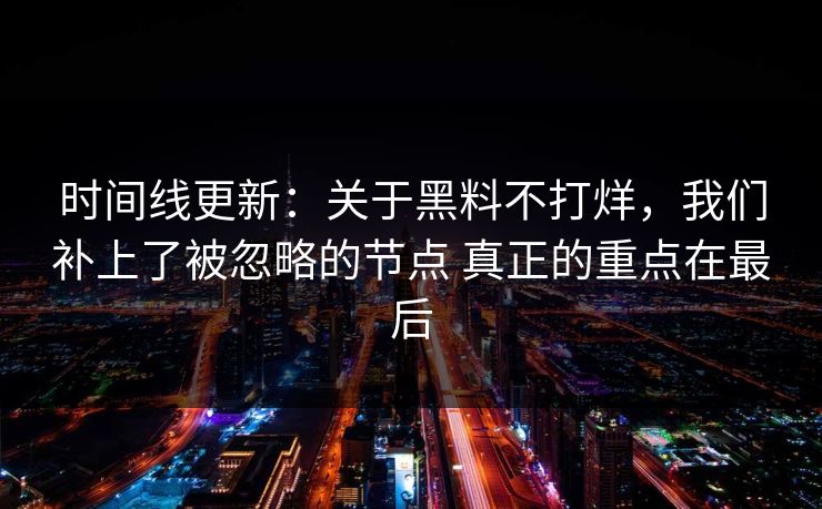 时间线更新：关于黑料不打烊，我们补上了被忽略的节点 真正的重点在最后