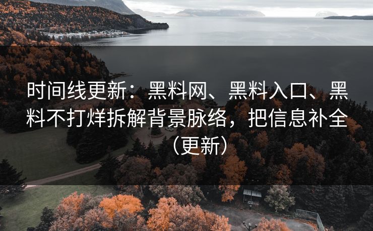 时间线更新：黑料网、黑料入口、黑料不打烊拆解背景脉络，把信息补全（更新）