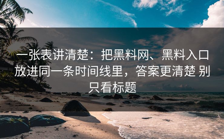 一张表讲清楚：把黑料网、黑料入口放进同一条时间线里，答案更清楚 别只看标题