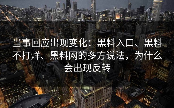 当事回应出现变化：黑料入口、黑料不打烊、黑料网的多方说法，为什么会出现反转