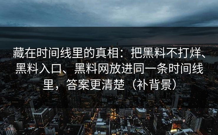 藏在时间线里的真相：把黑料不打烊、黑料入口、黑料网放进同一条时间线里，答案更清楚（补背景）