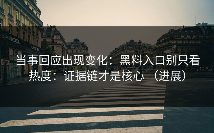 当事回应出现变化：黑料入口别只看热度：证据链才是核心 （进展）