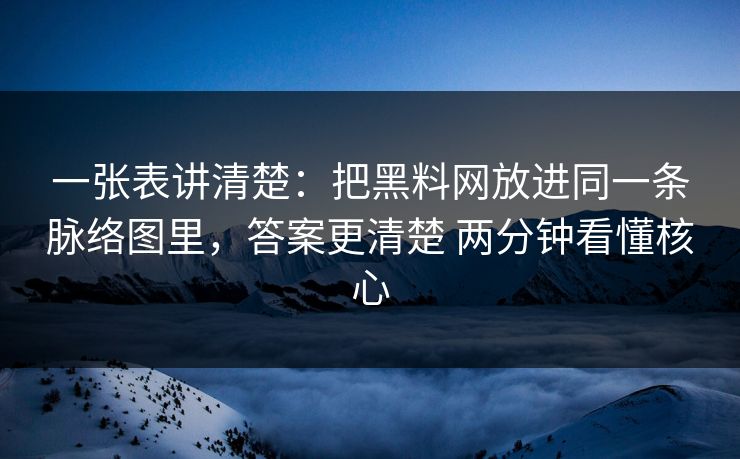 一张表讲清楚：把黑料网放进同一条脉络图里，答案更清楚 两分钟看懂核心