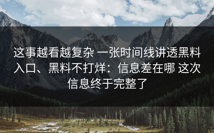 这事越看越复杂 一张时间线讲透黑料入口、黑料不打烊：信息差在哪 这次信息终于完整了
