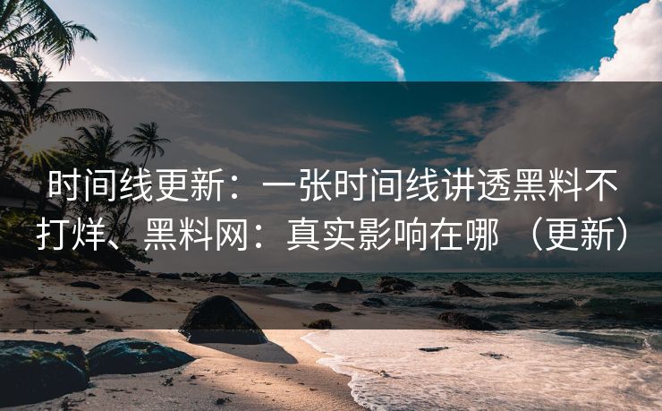 时间线更新：一张时间线讲透黑料不打烊、黑料网：真实影响在哪 （更新）