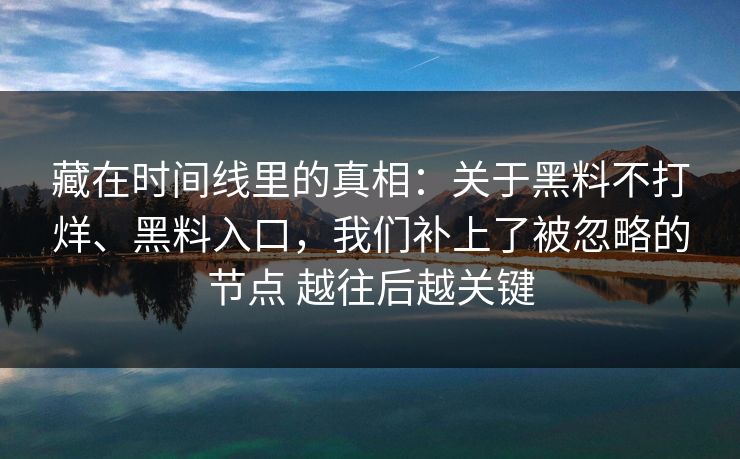 藏在时间线里的真相：关于黑料不打烊、黑料入口，我们补上了被忽略的节点 越往后越关键