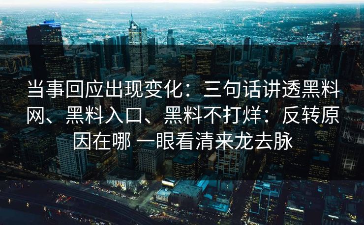 当事回应出现变化：三句话讲透黑料网、黑料入口、黑料不打烊：反转原因在哪 一眼看清来龙去脉