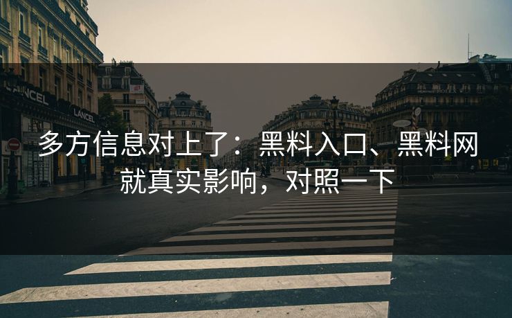 多方信息对上了：黑料入口、黑料网就真实影响，对照一下