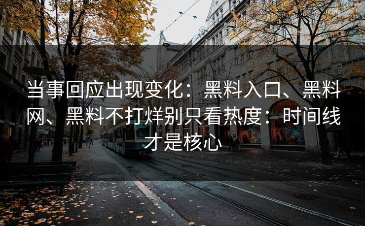 当事回应出现变化：黑料入口、黑料网、黑料不打烊别只看热度：时间线才是核心