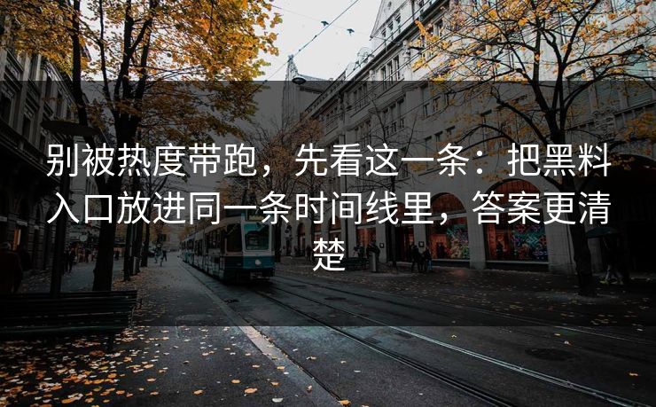 别被热度带跑，先看这一条：把黑料入口放进同一条时间线里，答案更清楚