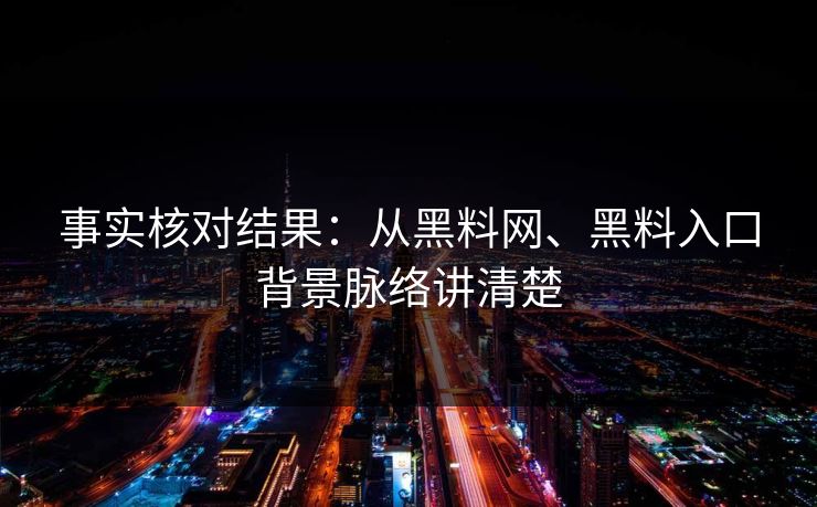事实核对结果：从黑料网、黑料入口背景脉络讲清楚