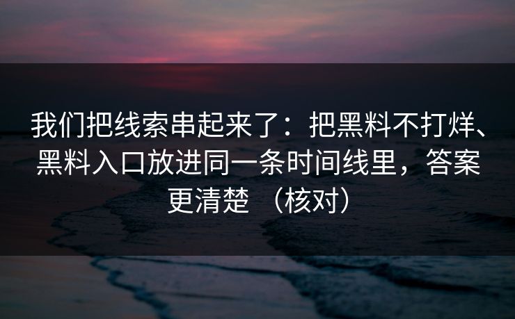 我们把线索串起来了：把黑料不打烊、黑料入口放进同一条时间线里，答案更清楚 （核对）