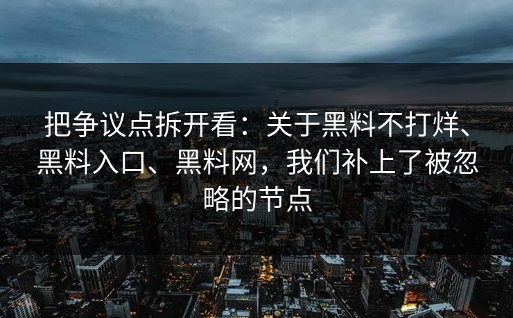 把争议点拆开看：关于黑料不打烊、黑料入口、黑料网，我们补上了被忽略的节点