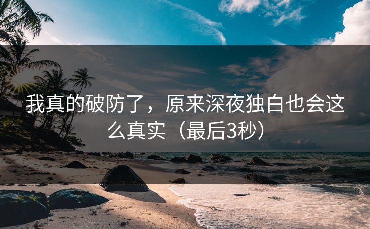 我真的破防了，原来深夜独白也会这么真实（最后3秒）