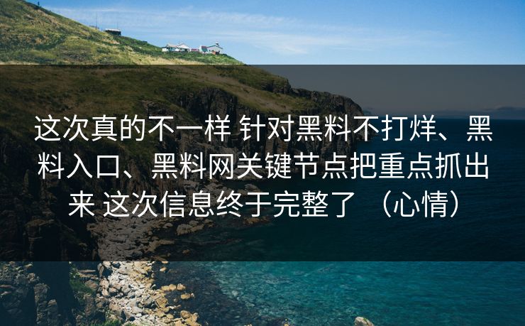 这次真的不一样 针对黑料不打烊、黑料入口、黑料网关键节点把重点抓出来 这次信息终于完整了 （心情）