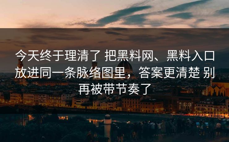 今天终于理清了 把黑料网、黑料入口放进同一条脉络图里，答案更清楚 别再被带节奏了