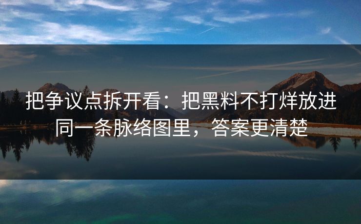 把争议点拆开看：把黑料不打烊放进同一条脉络图里，答案更清楚