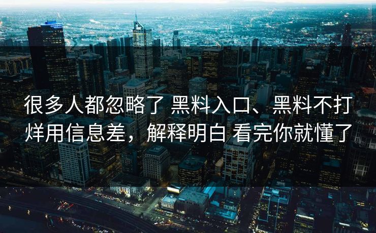 很多人都忽略了 黑料入口、黑料不打烊用信息差，解释明白 看完你就懂了