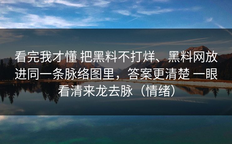 看完我才懂 把黑料不打烊、黑料网放进同一条脉络图里，答案更清楚 一眼看清来龙去脉（情绪）