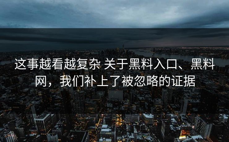 这事越看越复杂 关于黑料入口、黑料网,我们补上了被忽略的证据 这事越看越复杂 关于黑料入口、黑料网,我们补上了被忽略的证据