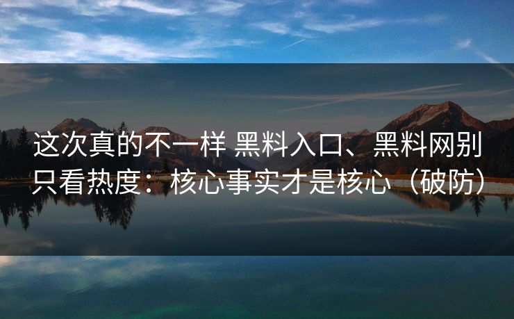 这次真的不一样 黑料入口、黑料网别只看热度：核心事实才是核心（破防）