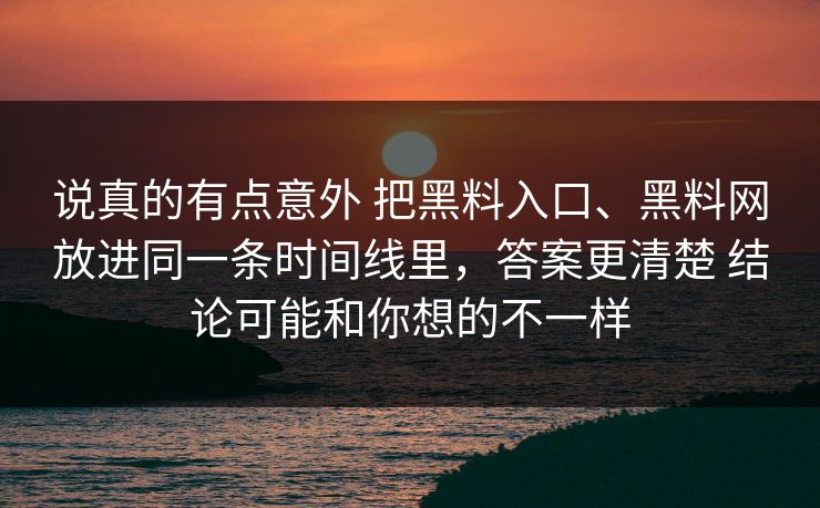 说真的有点意外 把黑料入口、黑料网放进同一条时间线里，答案更清楚 结论可能和你想的不一样