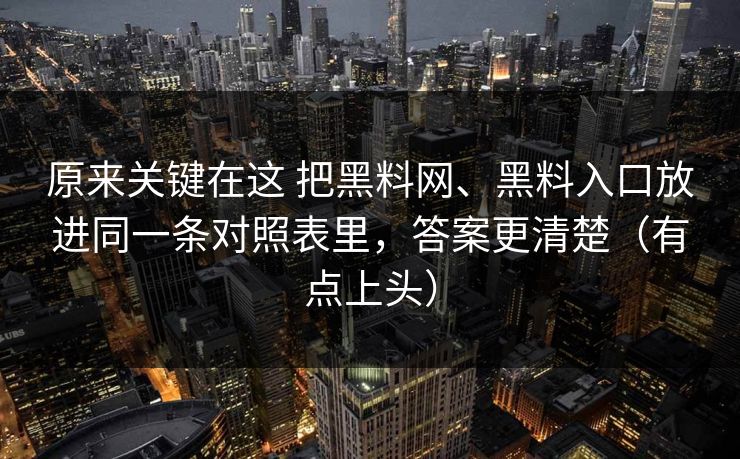原来关键在这 把黑料网、黑料入口放进同一条对照表里，答案更清楚（有点上头）