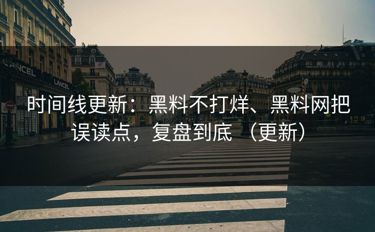 时间线更新：黑料不打烊、黑料网把误读点，复盘到底 （更新）