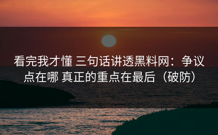 看完我才懂 三句话讲透黑料网：争议点在哪 真正的重点在最后（破防）