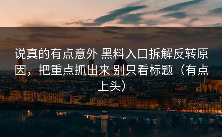 说真的有点意外 黑料入口拆解反转原因，把重点抓出来 别只看标题（有点上头）