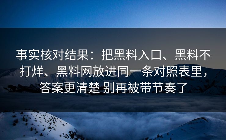 事实核对结果：把黑料入口、黑料不打烊、黑料网放进同一条对照表里，答案更清楚 别再被带节奏了