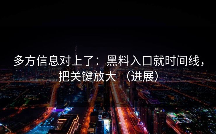 多方信息对上了：黑料入口就时间线，把关键放大 （进展）