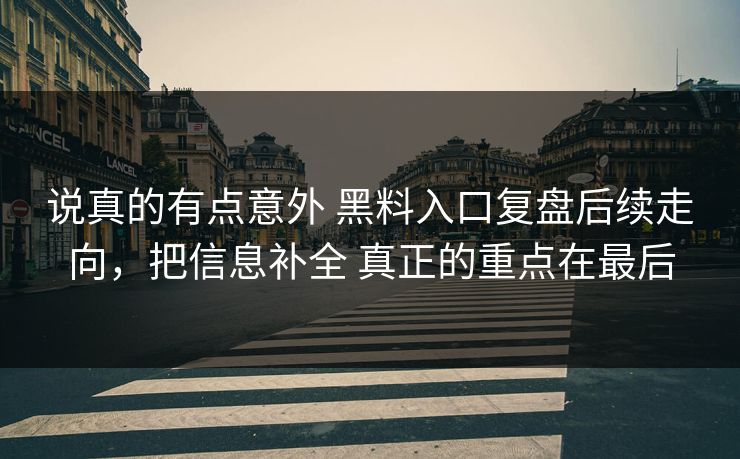 说真的有点意外 黑料入口复盘后续走向，把信息补全 真正的重点在最后