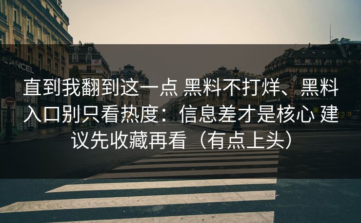 直到我翻到这一点 黑料不打烊、黑料入口别只看热度：信息差才是核心 建议先收藏再看（有点上头）
