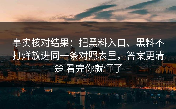 事实核对结果：把黑料入口、黑料不打烊放进同一条对照表里，答案更清楚 看完你就懂了