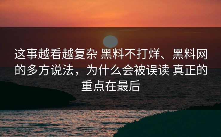 这事越看越复杂 黑料不打烊、黑料网的多方说法，为什么会被误读 真正的重点在最后