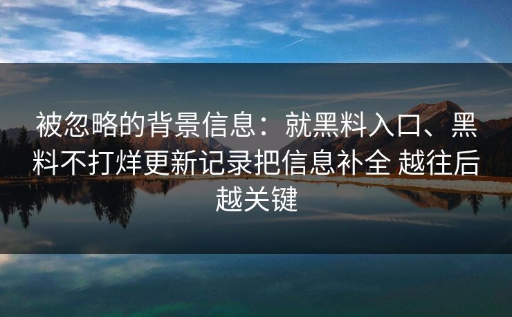 被忽略的背景信息：就黑料入口、黑料不打烊更新记录把信息补全 越往后越关键