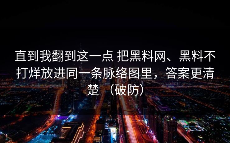 直到我翻到这一点 把黑料网、黑料不打烊放进同一条脉络图里，答案更清楚 （破防）