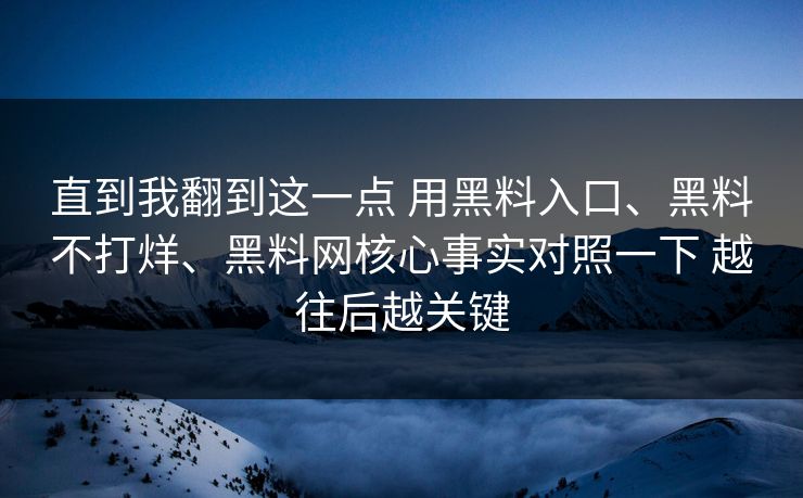 直到我翻到这一点 用黑料入口、黑料不打烊、黑料网核心事实对照一下 越往后越关键